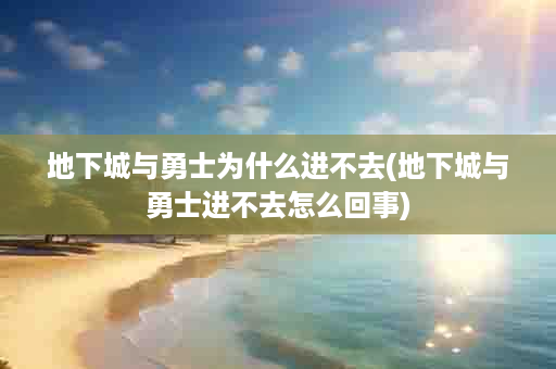 地下城与勇士为什么进不去(地下城与勇士进不去怎么回事)