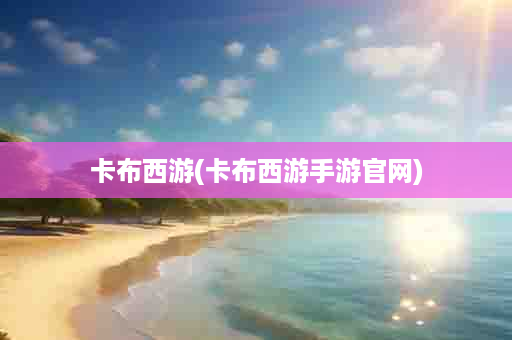 卡布西游(卡布西游手游官网)