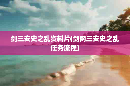 剑三安史之乱资料片(剑网三安史之乱任务流程)
