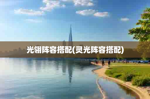 光翎阵容搭配(灵光阵容搭配)