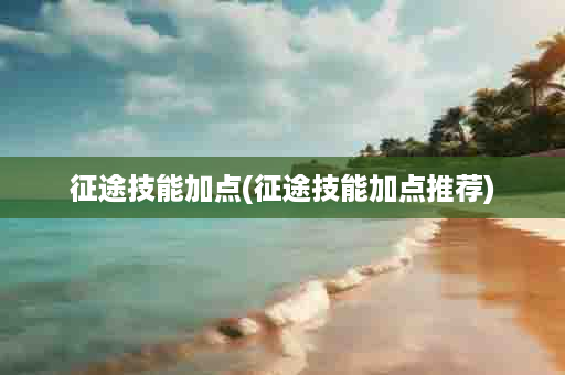 征途技能加点(征途技能加点推荐)
