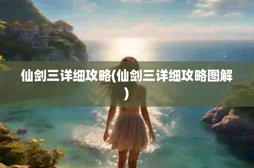 仙剑三详细攻略(仙剑三详细攻略图解)