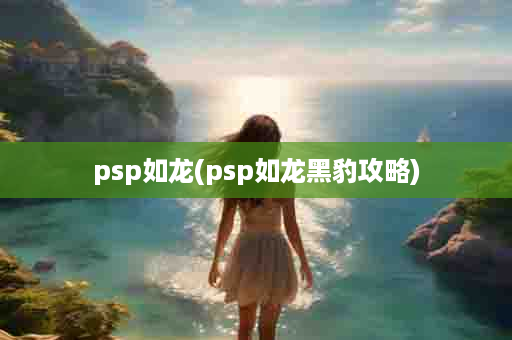 psp如龙(psp如龙黑豹攻略)