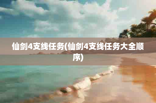 仙剑4支线任务(仙剑4支线任务大全顺序)