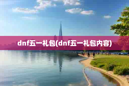 dnf五一礼包(dnf五一礼包内容)