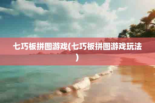 七巧板拼图游戏(七巧板拼图游戏玩法)