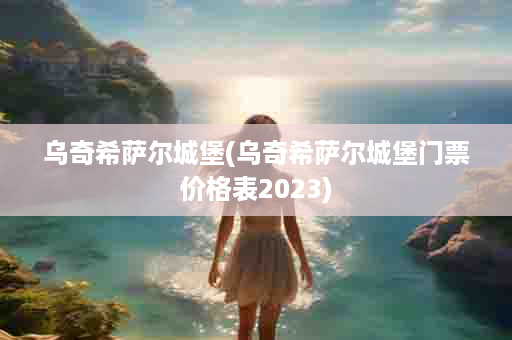 乌奇希萨尔城堡(乌奇希萨尔城堡门票价格表2023)
