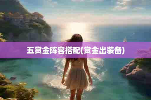 五赏金阵容搭配(赏金出装备)