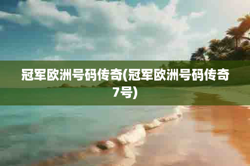 冠军欧洲号码传奇(冠军欧洲号码传奇7号)