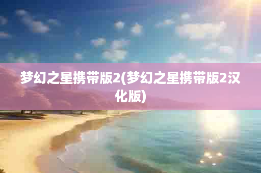 梦幻之星携带版2(梦幻之星携带版2汉化版)