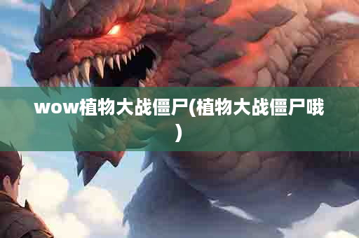wow植物大战僵尸(植物大战僵尸哦)