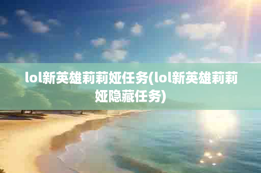 lol新英雄莉莉娅任务(lol新英雄莉莉娅隐藏任务)
