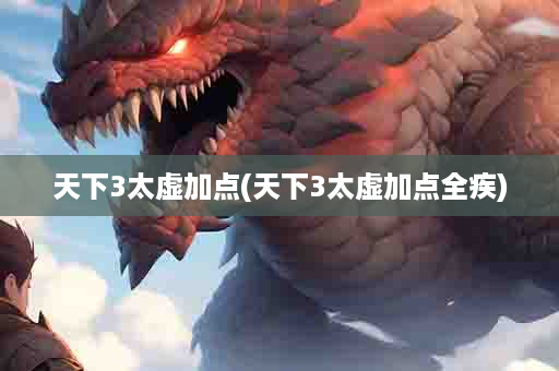 天下3太虚加点(天下3太虚加点全疾)