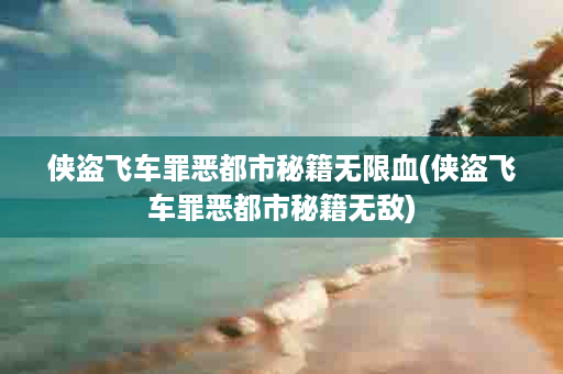 侠盗飞车罪恶都市秘籍无限血(侠盗飞车罪恶都市秘籍无敌)