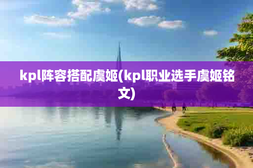 kpl阵容搭配虞姬(kpl职业选手虞姬铭文)