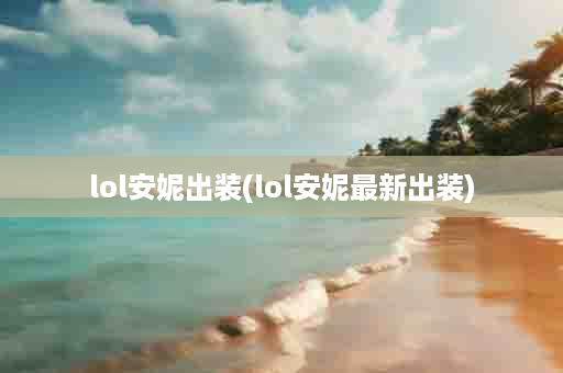 lol安妮出装(lol安妮最新出装)