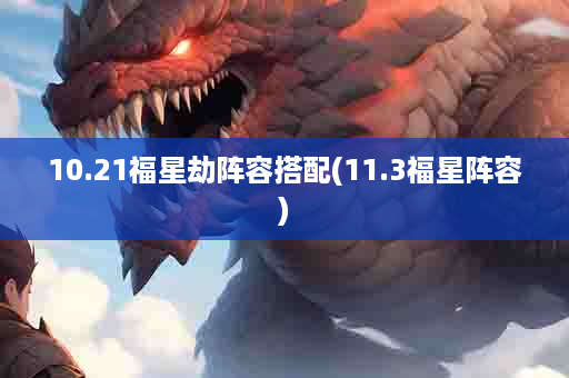 10.21福星劫阵容搭配(11.3福星阵容)