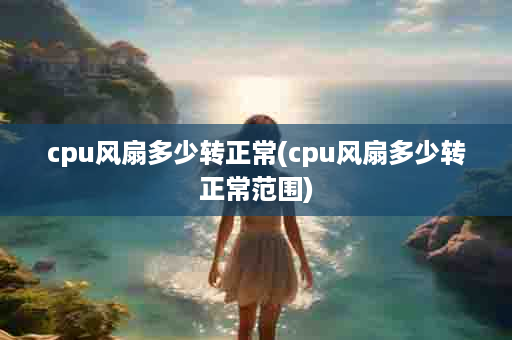 cpu风扇多少转正常(cpu风扇多少转正常范围)