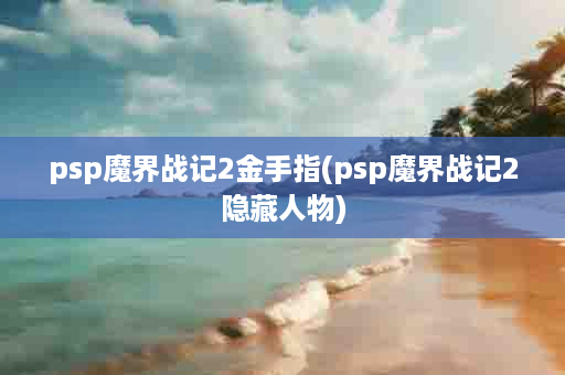psp魔界战记2金手指(psp魔界战记2隐藏人物)