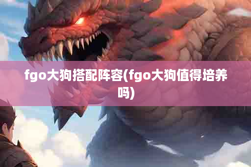 fgo大狗搭配阵容(fgo大狗值得培养吗)