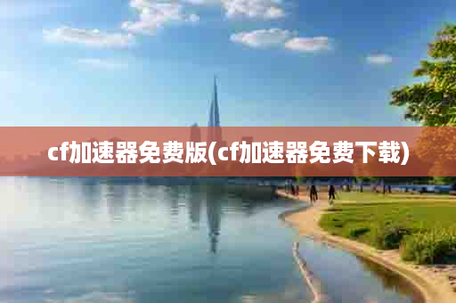 cf加速器免费版(cf加速器免费下载)