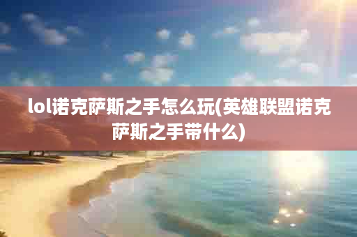 lol诺克萨斯之手怎么玩(英雄联盟诺克萨斯之手带什么)