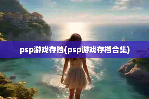 psp游戏存档(psp游戏存档合集)