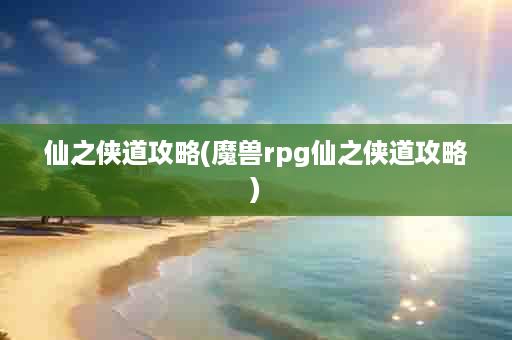 仙之侠道攻略(魔兽rpg仙之侠道攻略)