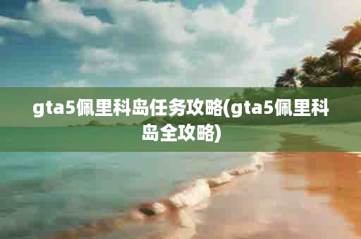 gta5佩里科岛任务攻略(gta5佩里科岛全攻略)