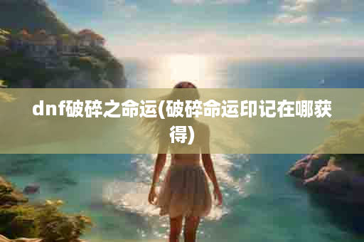 dnf破碎之命运(破碎命运印记在哪获得)