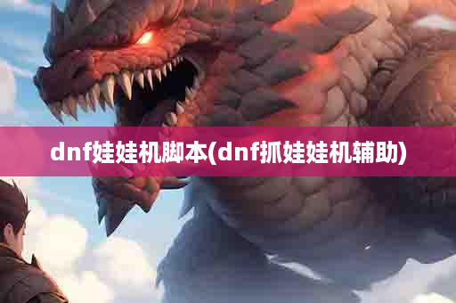 dnf娃娃机脚本(dnf抓娃娃机辅助)