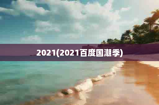 2021(2021百度国潮季)