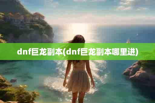 dnf巨龙副本(dnf巨龙副本哪里进)