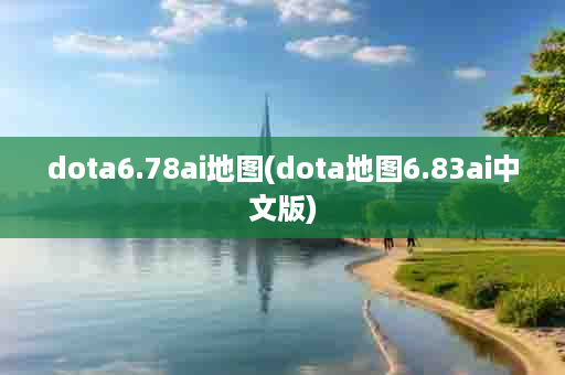 dota6.78ai地图(dota地图6.83ai中文版)