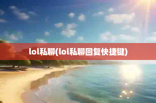 lol私聊(lol私聊回复快捷键)