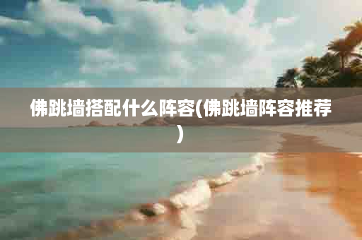 佛跳墙搭配什么阵容(佛跳墙阵容推荐)