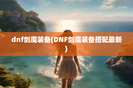 dnf剑魔装备(DNF剑魔装备搭配最新)
