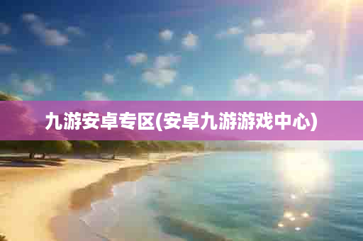 九游安卓专区(安卓九游游戏中心)