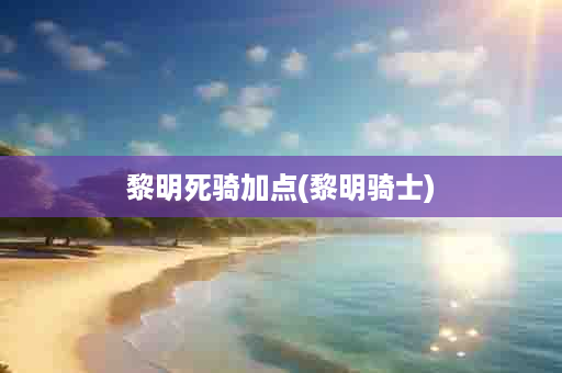 黎明死骑加点(黎明骑士)