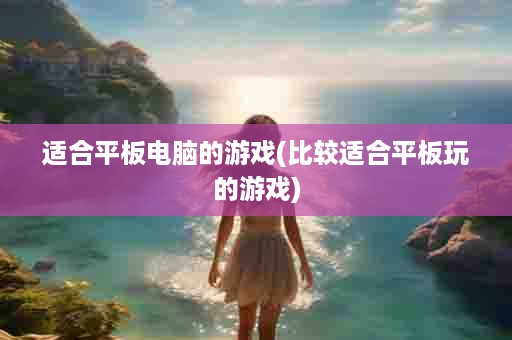 适合平板电脑的游戏(比较适合平板玩的游戏)