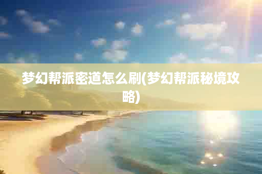 梦幻帮派密道怎么刷(梦幻帮派秘境攻略)