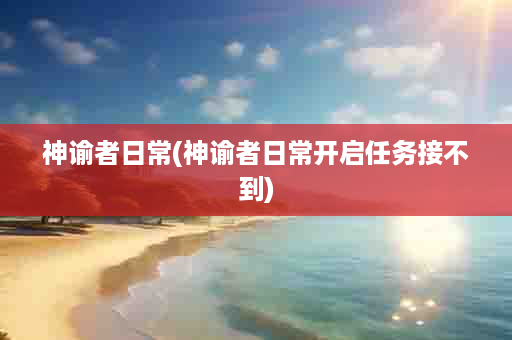 神谕者日常(神谕者日常开启任务接不到)