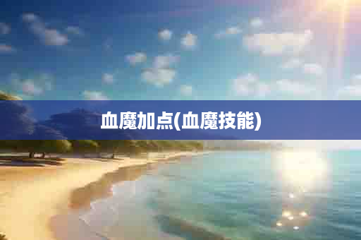 血魔加点(血魔技能)