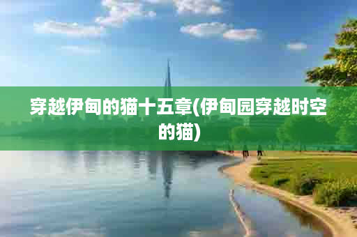 穿越伊甸的猫十五章(伊甸园穿越时空的猫)