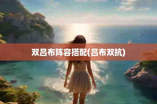 双吕布阵容搭配(吕布双抗)
