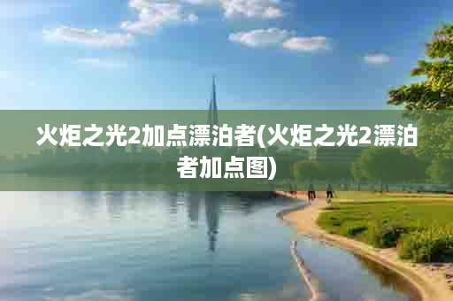 火炬之光2加点漂泊者(火炬之光2漂泊者加点图)