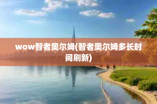 wow智者奥尔姆(智者奥尔姆多长时间刷新)
