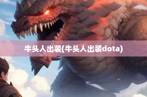 牛头人出装(牛头人出装dota)