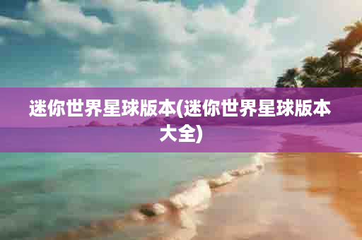 迷你世界星球版本(迷你世界星球版本大全)
