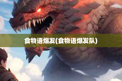 食物语爆发(食物语爆发队)